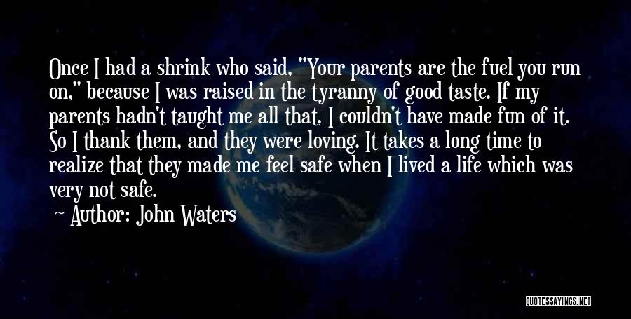 John Waters Quotes: Once I Had A Shrink Who Said, Your Parents Are The Fuel You Run On, Because I Was Raised In