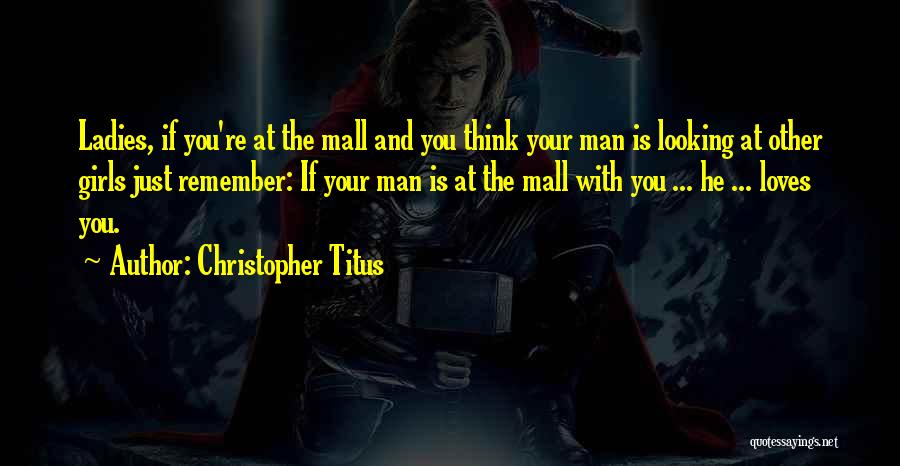 Christopher Titus Quotes: Ladies, If You're At The Mall And You Think Your Man Is Looking At Other Girls Just Remember: If Your