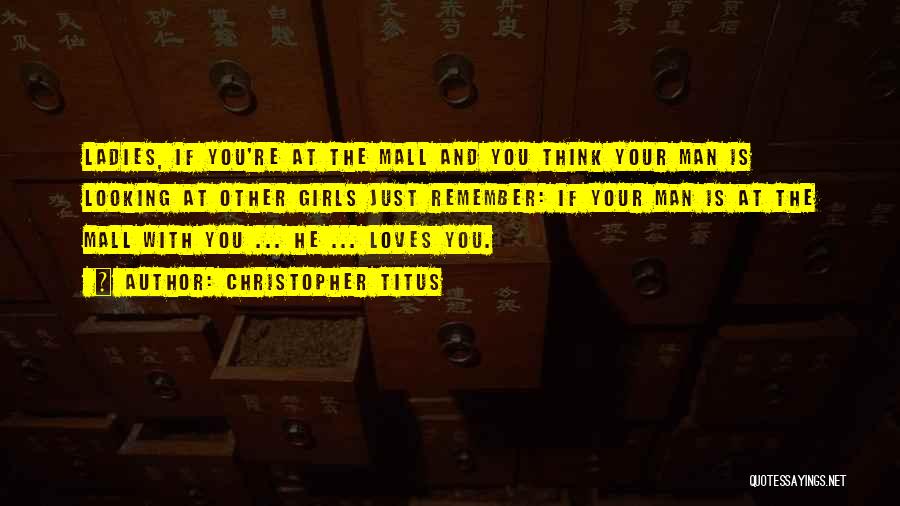 Christopher Titus Quotes: Ladies, If You're At The Mall And You Think Your Man Is Looking At Other Girls Just Remember: If Your