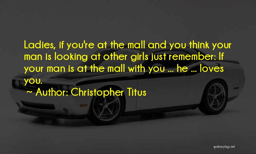 Christopher Titus Quotes: Ladies, If You're At The Mall And You Think Your Man Is Looking At Other Girls Just Remember: If Your