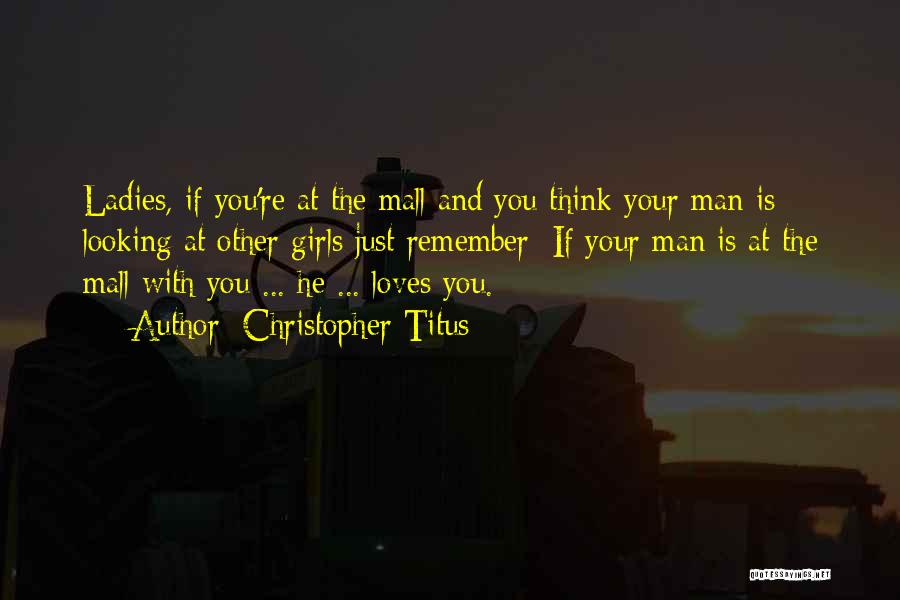 Christopher Titus Quotes: Ladies, If You're At The Mall And You Think Your Man Is Looking At Other Girls Just Remember: If Your