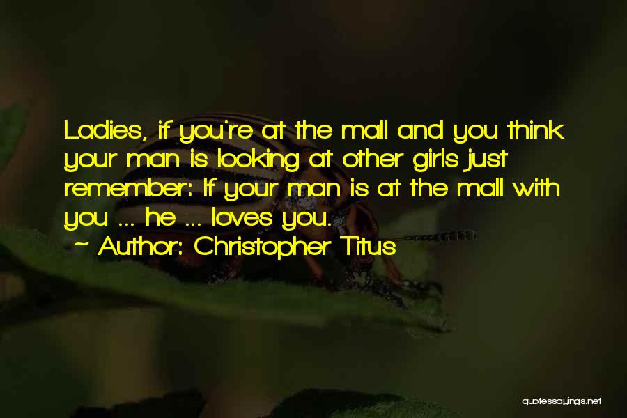 Christopher Titus Quotes: Ladies, If You're At The Mall And You Think Your Man Is Looking At Other Girls Just Remember: If Your