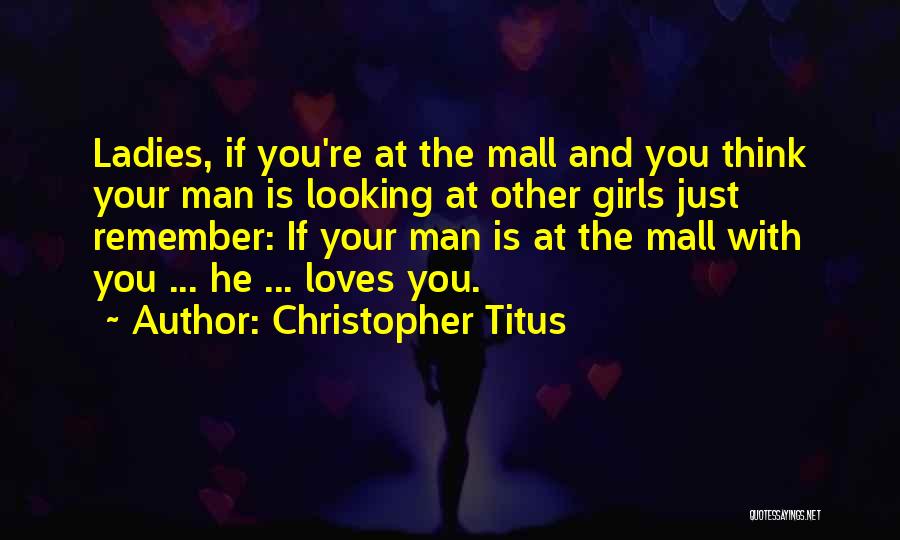 Christopher Titus Quotes: Ladies, If You're At The Mall And You Think Your Man Is Looking At Other Girls Just Remember: If Your