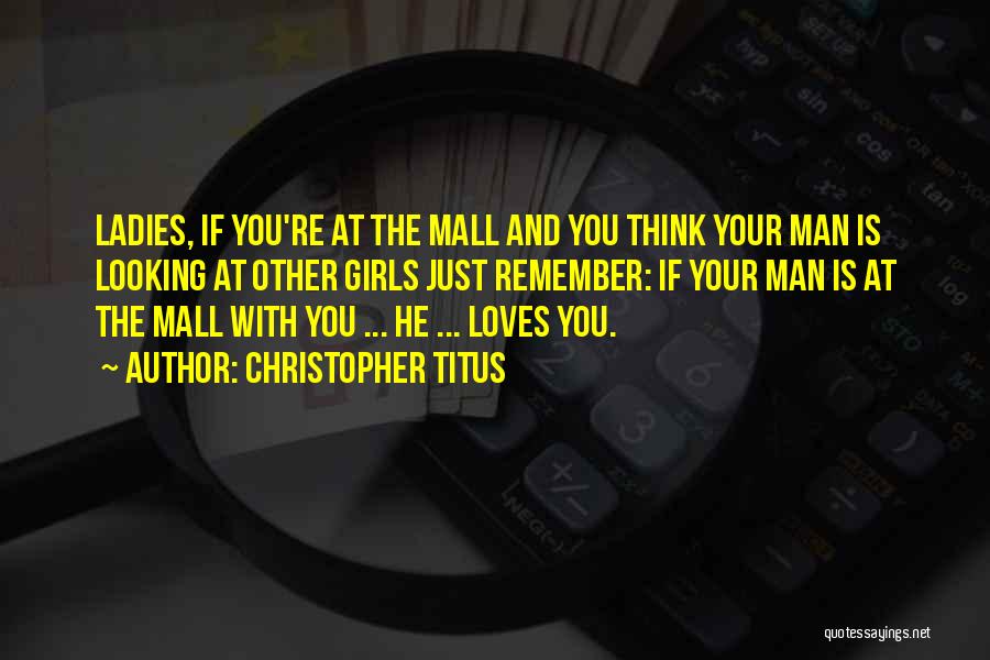 Christopher Titus Quotes: Ladies, If You're At The Mall And You Think Your Man Is Looking At Other Girls Just Remember: If Your