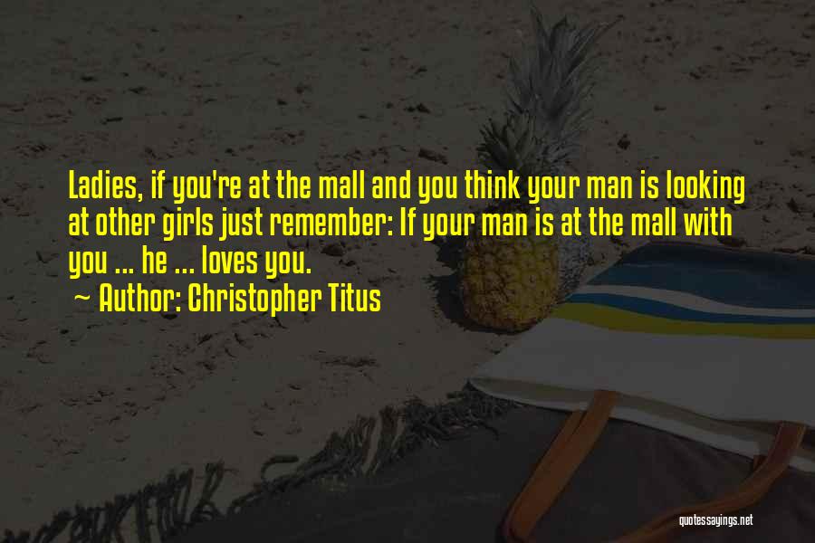 Christopher Titus Quotes: Ladies, If You're At The Mall And You Think Your Man Is Looking At Other Girls Just Remember: If Your