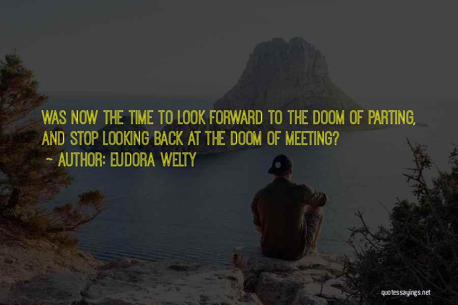 Eudora Welty Quotes: Was Now The Time To Look Forward To The Doom Of Parting, And Stop Looking Back At The Doom Of