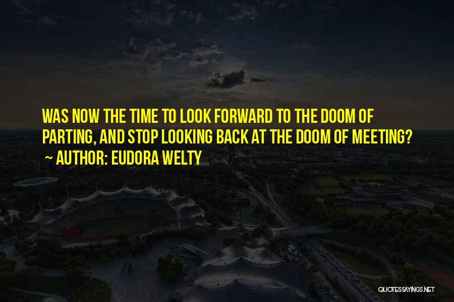 Eudora Welty Quotes: Was Now The Time To Look Forward To The Doom Of Parting, And Stop Looking Back At The Doom Of