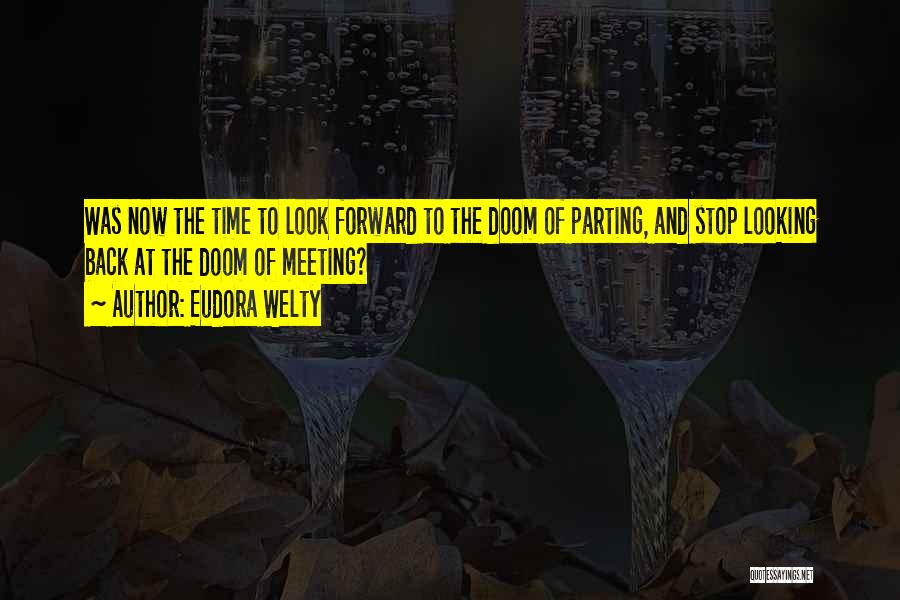 Eudora Welty Quotes: Was Now The Time To Look Forward To The Doom Of Parting, And Stop Looking Back At The Doom Of