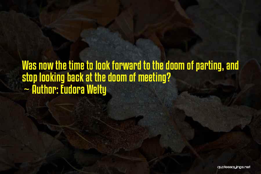 Eudora Welty Quotes: Was Now The Time To Look Forward To The Doom Of Parting, And Stop Looking Back At The Doom Of