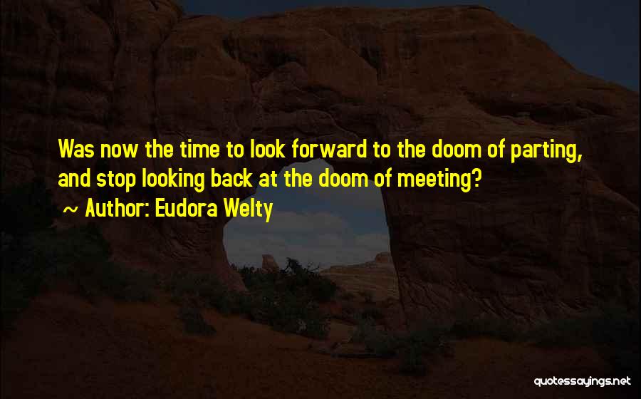 Eudora Welty Quotes: Was Now The Time To Look Forward To The Doom Of Parting, And Stop Looking Back At The Doom Of