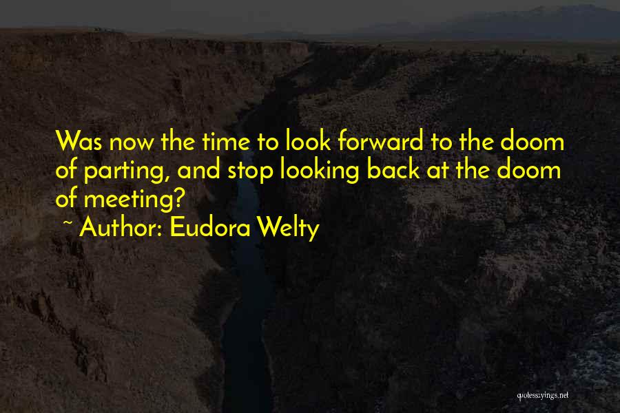 Eudora Welty Quotes: Was Now The Time To Look Forward To The Doom Of Parting, And Stop Looking Back At The Doom Of