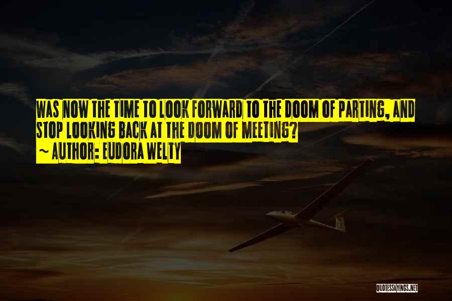 Eudora Welty Quotes: Was Now The Time To Look Forward To The Doom Of Parting, And Stop Looking Back At The Doom Of