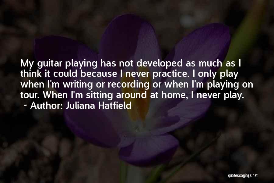 Juliana Hatfield Quotes: My Guitar Playing Has Not Developed As Much As I Think It Could Because I Never Practice. I Only Play