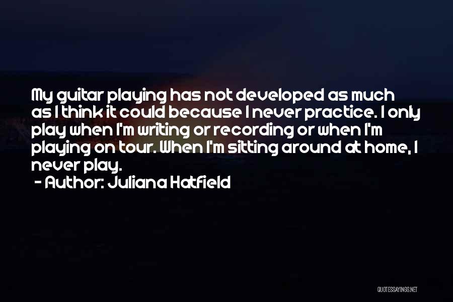 Juliana Hatfield Quotes: My Guitar Playing Has Not Developed As Much As I Think It Could Because I Never Practice. I Only Play