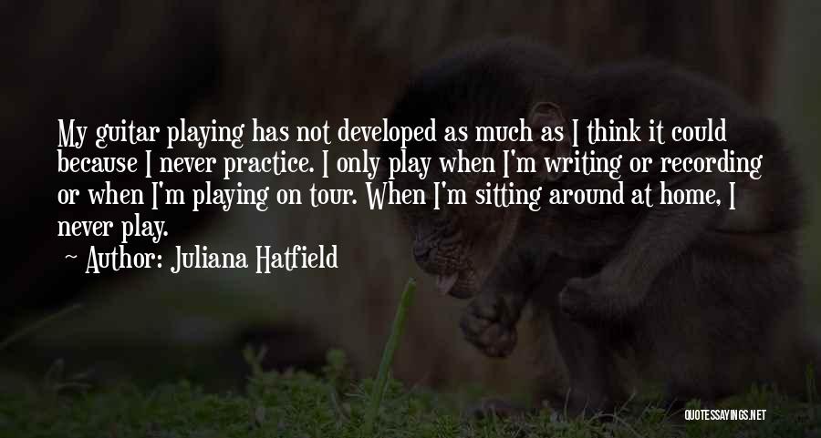 Juliana Hatfield Quotes: My Guitar Playing Has Not Developed As Much As I Think It Could Because I Never Practice. I Only Play