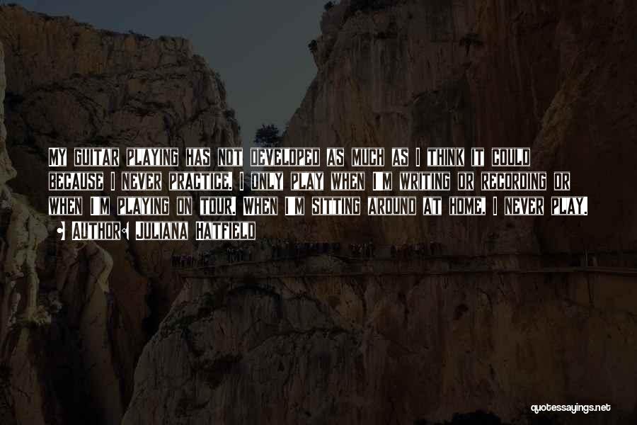 Juliana Hatfield Quotes: My Guitar Playing Has Not Developed As Much As I Think It Could Because I Never Practice. I Only Play
