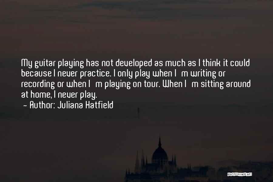 Juliana Hatfield Quotes: My Guitar Playing Has Not Developed As Much As I Think It Could Because I Never Practice. I Only Play