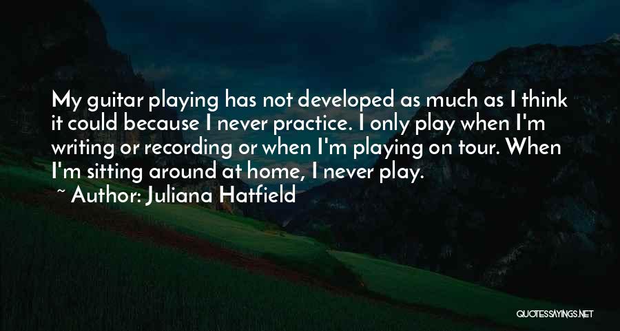 Juliana Hatfield Quotes: My Guitar Playing Has Not Developed As Much As I Think It Could Because I Never Practice. I Only Play