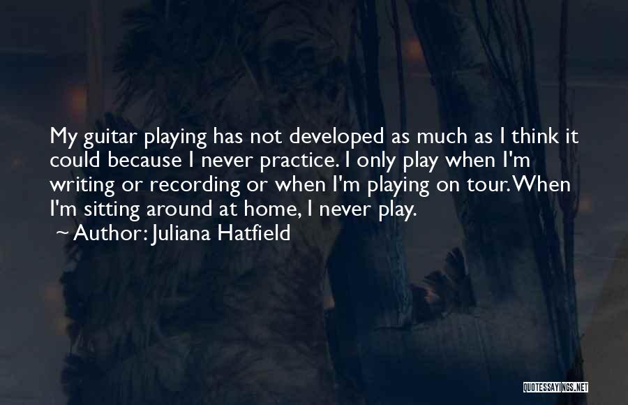 Juliana Hatfield Quotes: My Guitar Playing Has Not Developed As Much As I Think It Could Because I Never Practice. I Only Play