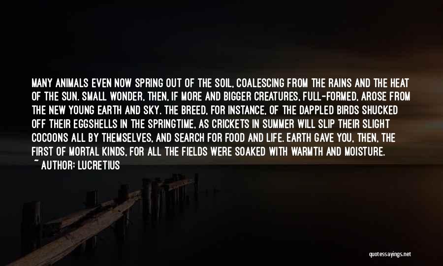 Lucretius Quotes: Many Animals Even Now Spring Out Of The Soil, Coalescing From The Rains And The Heat Of The Sun. Small