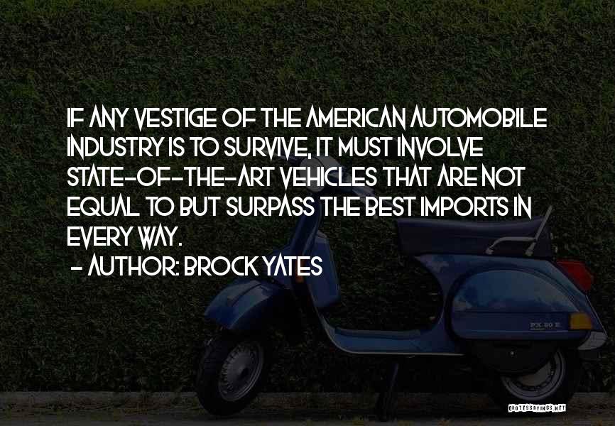 Brock Yates Quotes: If Any Vestige Of The American Automobile Industry Is To Survive, It Must Involve State-of-the-art Vehicles That Are Not Equal