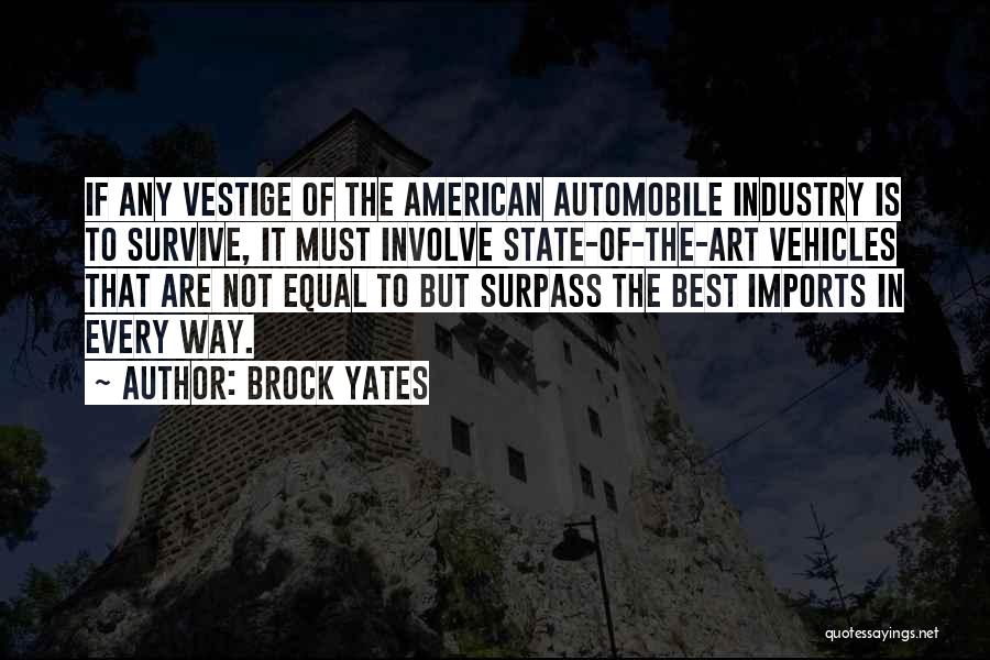 Brock Yates Quotes: If Any Vestige Of The American Automobile Industry Is To Survive, It Must Involve State-of-the-art Vehicles That Are Not Equal