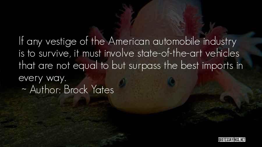 Brock Yates Quotes: If Any Vestige Of The American Automobile Industry Is To Survive, It Must Involve State-of-the-art Vehicles That Are Not Equal