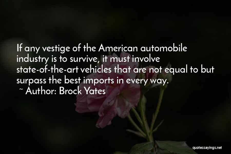 Brock Yates Quotes: If Any Vestige Of The American Automobile Industry Is To Survive, It Must Involve State-of-the-art Vehicles That Are Not Equal