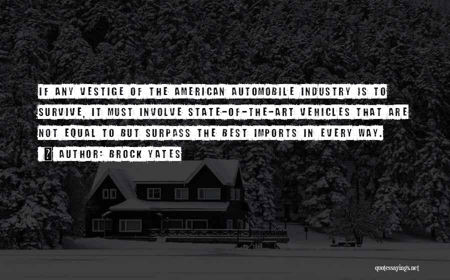 Brock Yates Quotes: If Any Vestige Of The American Automobile Industry Is To Survive, It Must Involve State-of-the-art Vehicles That Are Not Equal