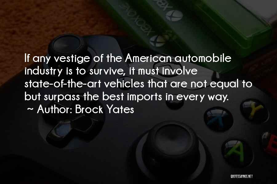 Brock Yates Quotes: If Any Vestige Of The American Automobile Industry Is To Survive, It Must Involve State-of-the-art Vehicles That Are Not Equal