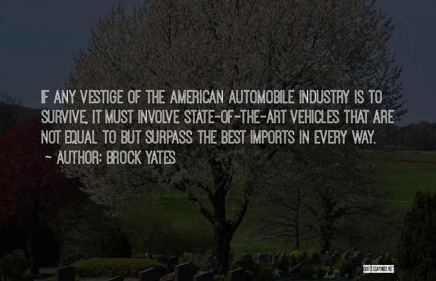 Brock Yates Quotes: If Any Vestige Of The American Automobile Industry Is To Survive, It Must Involve State-of-the-art Vehicles That Are Not Equal