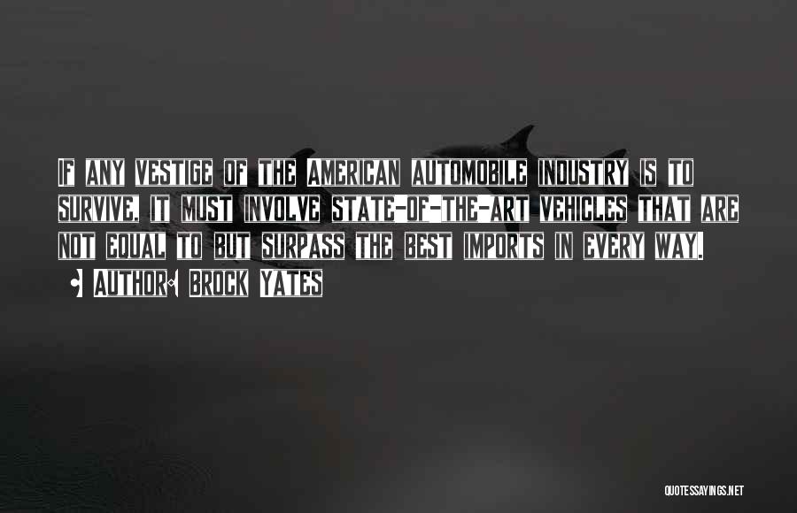 Brock Yates Quotes: If Any Vestige Of The American Automobile Industry Is To Survive, It Must Involve State-of-the-art Vehicles That Are Not Equal