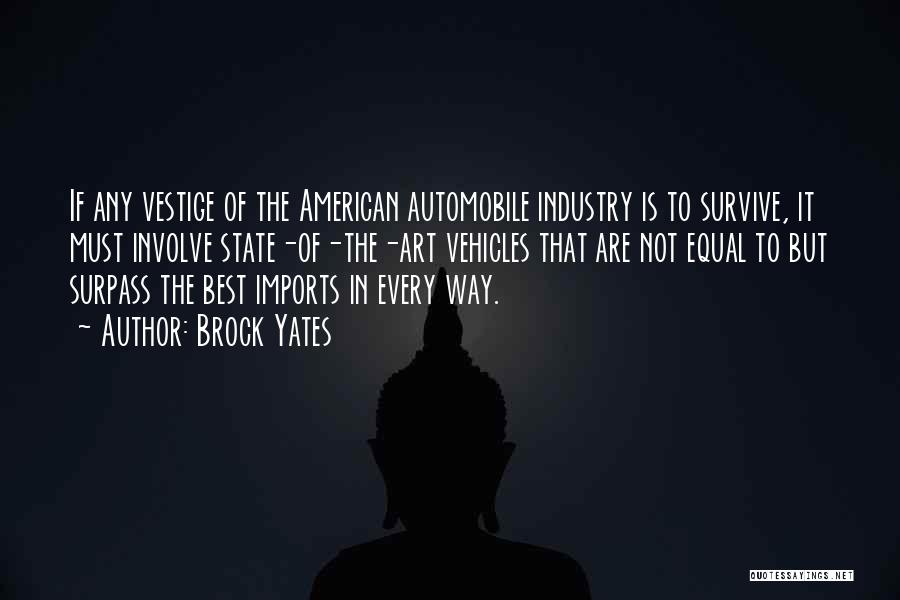 Brock Yates Quotes: If Any Vestige Of The American Automobile Industry Is To Survive, It Must Involve State-of-the-art Vehicles That Are Not Equal