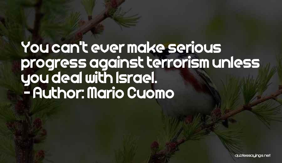 Mario Cuomo Quotes: You Can't Ever Make Serious Progress Against Terrorism Unless You Deal With Israel.