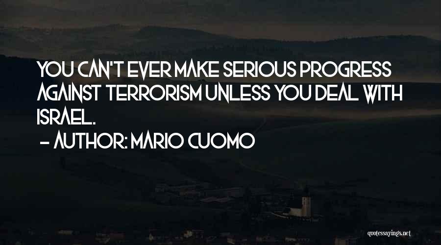 Mario Cuomo Quotes: You Can't Ever Make Serious Progress Against Terrorism Unless You Deal With Israel.