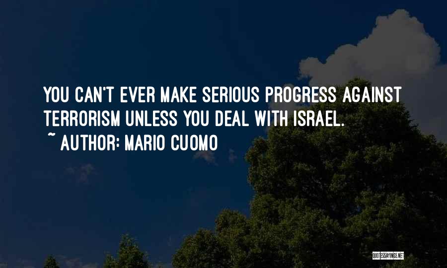 Mario Cuomo Quotes: You Can't Ever Make Serious Progress Against Terrorism Unless You Deal With Israel.