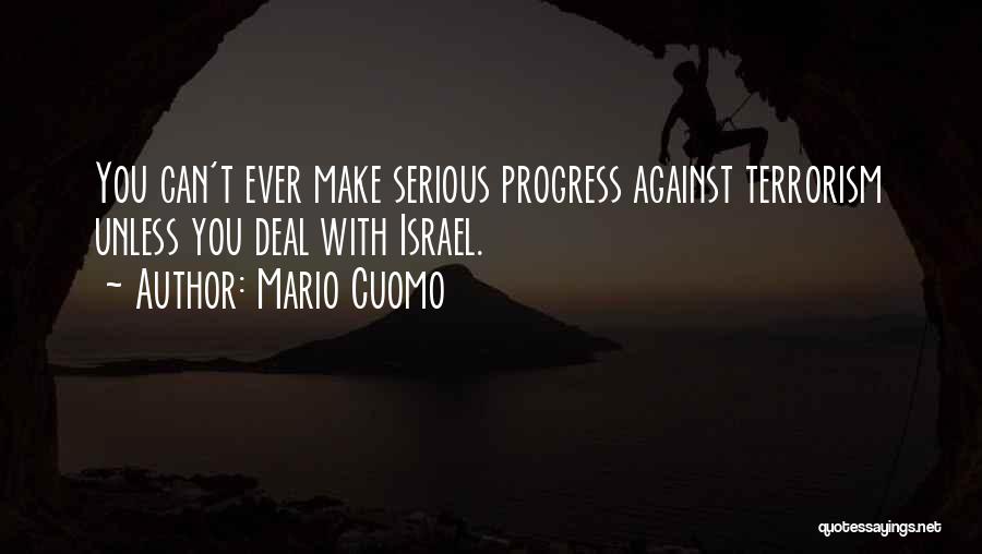 Mario Cuomo Quotes: You Can't Ever Make Serious Progress Against Terrorism Unless You Deal With Israel.