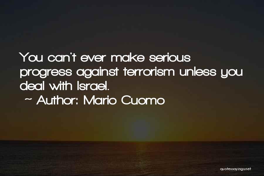 Mario Cuomo Quotes: You Can't Ever Make Serious Progress Against Terrorism Unless You Deal With Israel.