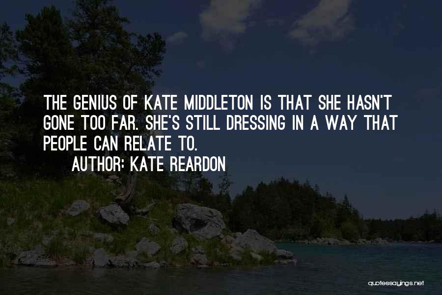 Kate Reardon Quotes: The Genius Of Kate Middleton Is That She Hasn't Gone Too Far. She's Still Dressing In A Way That People