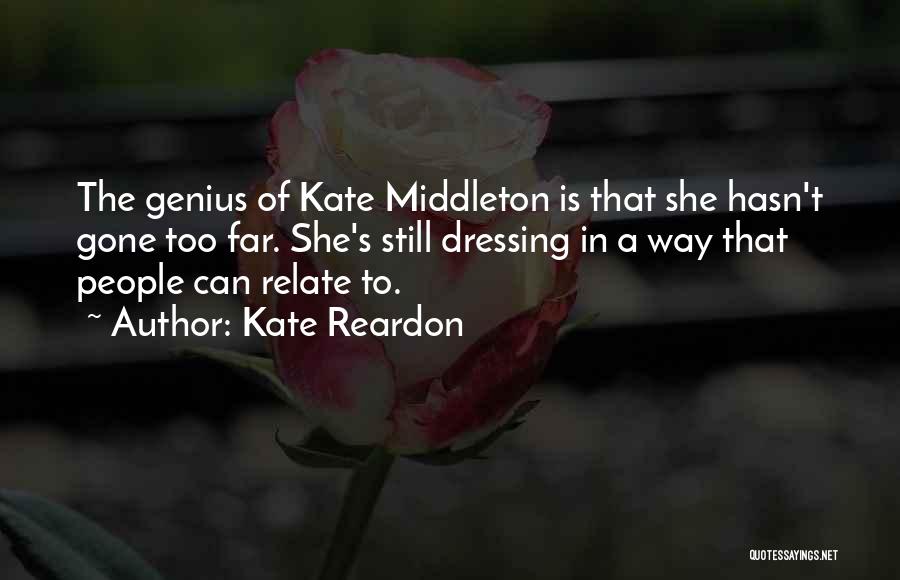 Kate Reardon Quotes: The Genius Of Kate Middleton Is That She Hasn't Gone Too Far. She's Still Dressing In A Way That People