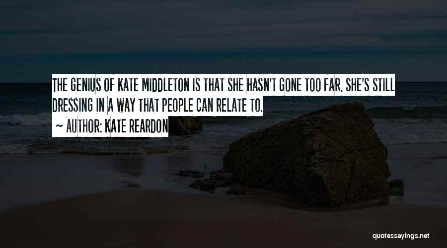 Kate Reardon Quotes: The Genius Of Kate Middleton Is That She Hasn't Gone Too Far. She's Still Dressing In A Way That People