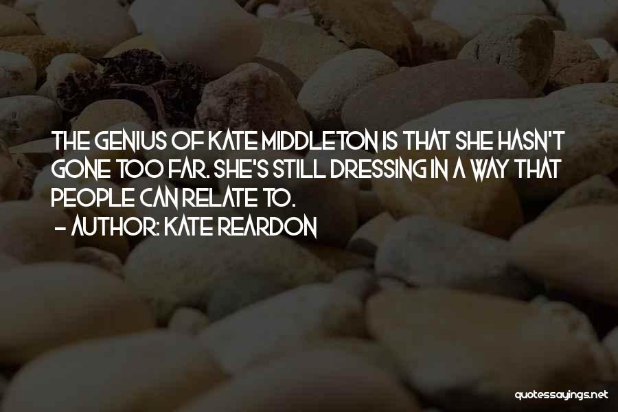 Kate Reardon Quotes: The Genius Of Kate Middleton Is That She Hasn't Gone Too Far. She's Still Dressing In A Way That People