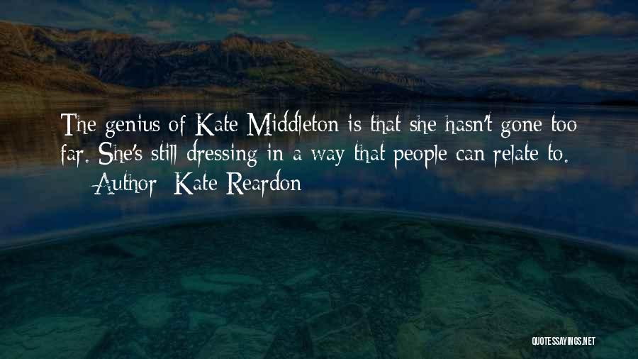 Kate Reardon Quotes: The Genius Of Kate Middleton Is That She Hasn't Gone Too Far. She's Still Dressing In A Way That People