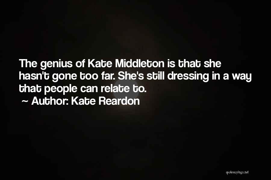 Kate Reardon Quotes: The Genius Of Kate Middleton Is That She Hasn't Gone Too Far. She's Still Dressing In A Way That People