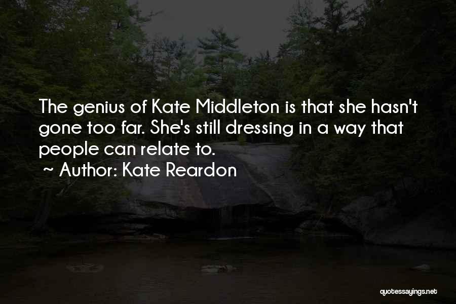 Kate Reardon Quotes: The Genius Of Kate Middleton Is That She Hasn't Gone Too Far. She's Still Dressing In A Way That People
