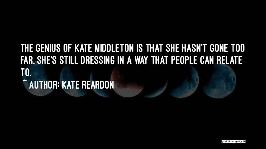 Kate Reardon Quotes: The Genius Of Kate Middleton Is That She Hasn't Gone Too Far. She's Still Dressing In A Way That People