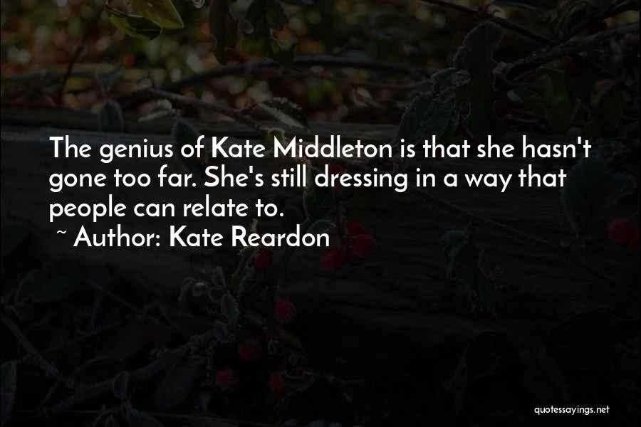 Kate Reardon Quotes: The Genius Of Kate Middleton Is That She Hasn't Gone Too Far. She's Still Dressing In A Way That People