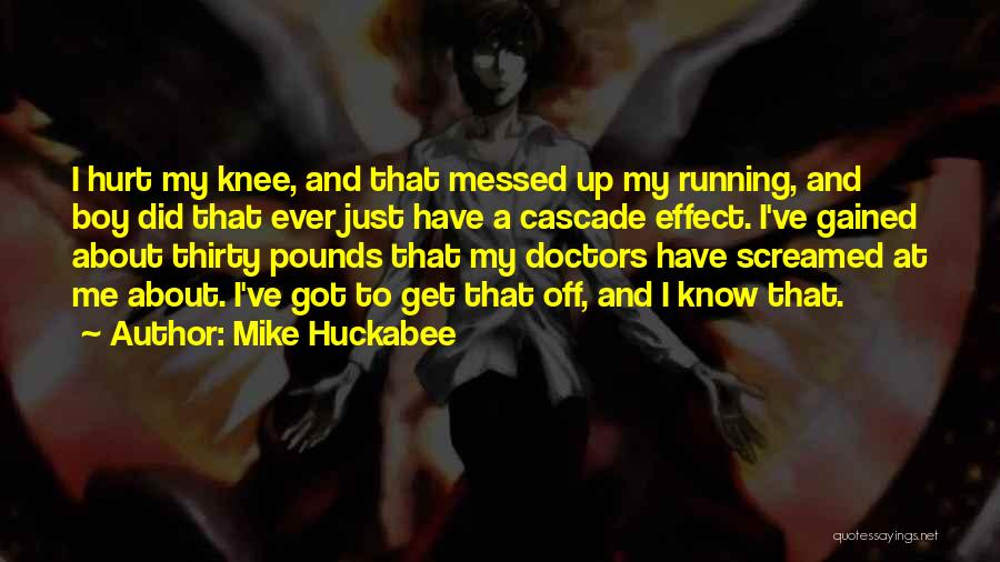 Mike Huckabee Quotes: I Hurt My Knee, And That Messed Up My Running, And Boy Did That Ever Just Have A Cascade Effect.
