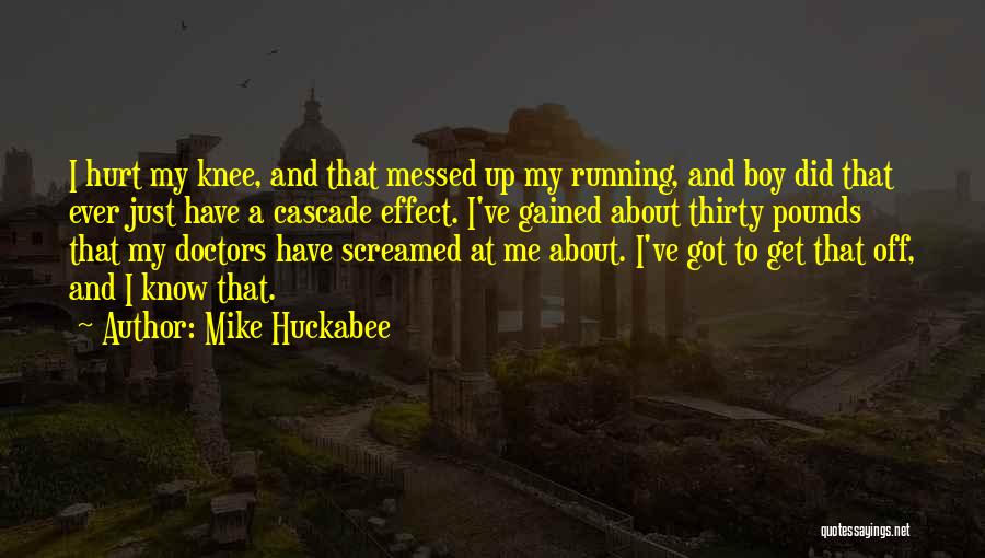 Mike Huckabee Quotes: I Hurt My Knee, And That Messed Up My Running, And Boy Did That Ever Just Have A Cascade Effect.