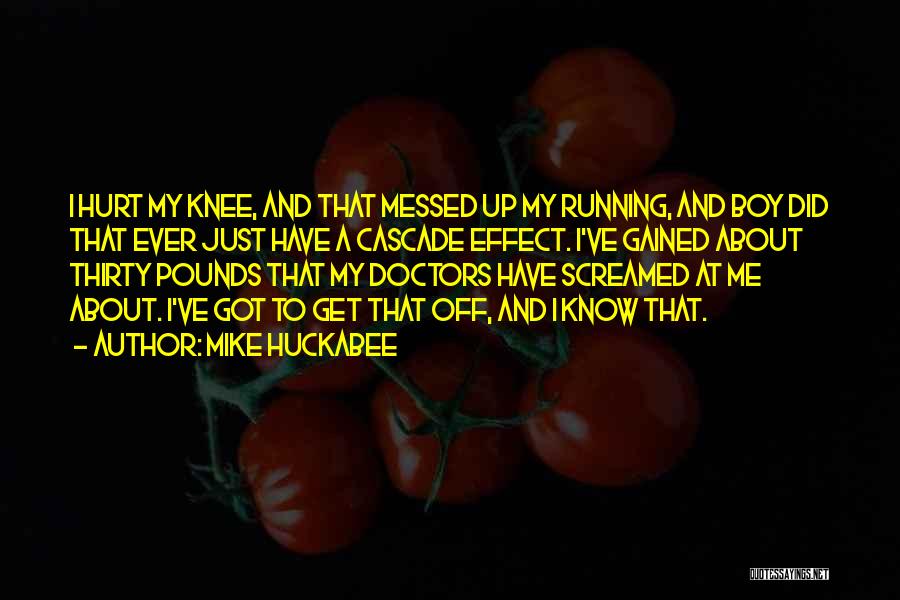 Mike Huckabee Quotes: I Hurt My Knee, And That Messed Up My Running, And Boy Did That Ever Just Have A Cascade Effect.